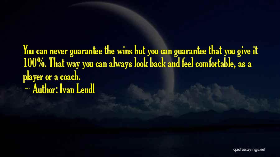 Ivan Lendl Quotes: You Can Never Guarantee The Wins But You Can Guarantee That You Give It 100%. That Way You Can Always