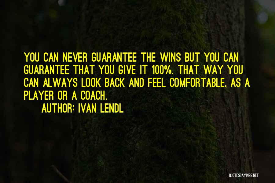 Ivan Lendl Quotes: You Can Never Guarantee The Wins But You Can Guarantee That You Give It 100%. That Way You Can Always