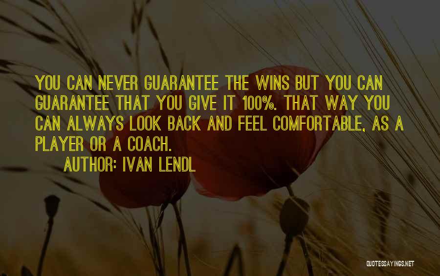 Ivan Lendl Quotes: You Can Never Guarantee The Wins But You Can Guarantee That You Give It 100%. That Way You Can Always