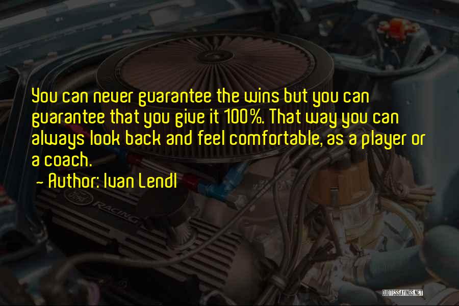 Ivan Lendl Quotes: You Can Never Guarantee The Wins But You Can Guarantee That You Give It 100%. That Way You Can Always