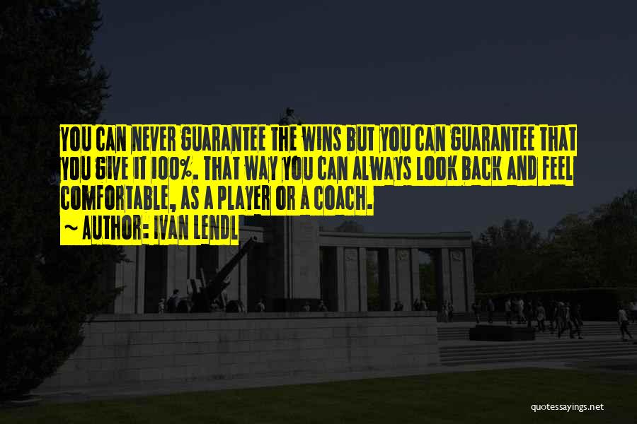 Ivan Lendl Quotes: You Can Never Guarantee The Wins But You Can Guarantee That You Give It 100%. That Way You Can Always