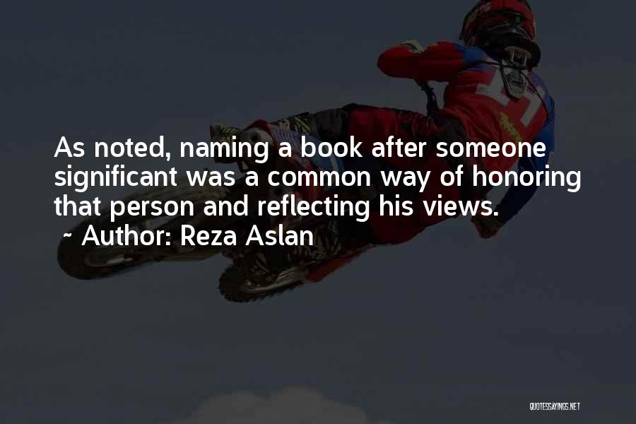 Reza Aslan Quotes: As Noted, Naming A Book After Someone Significant Was A Common Way Of Honoring That Person And Reflecting His Views.