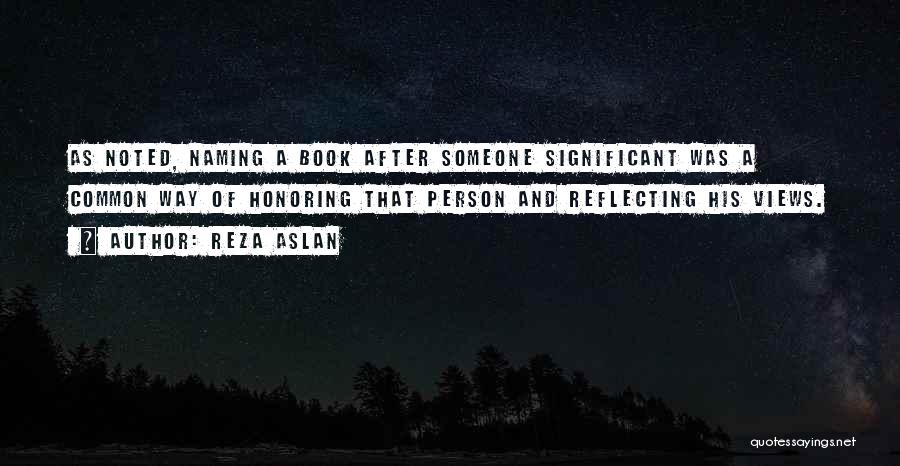 Reza Aslan Quotes: As Noted, Naming A Book After Someone Significant Was A Common Way Of Honoring That Person And Reflecting His Views.