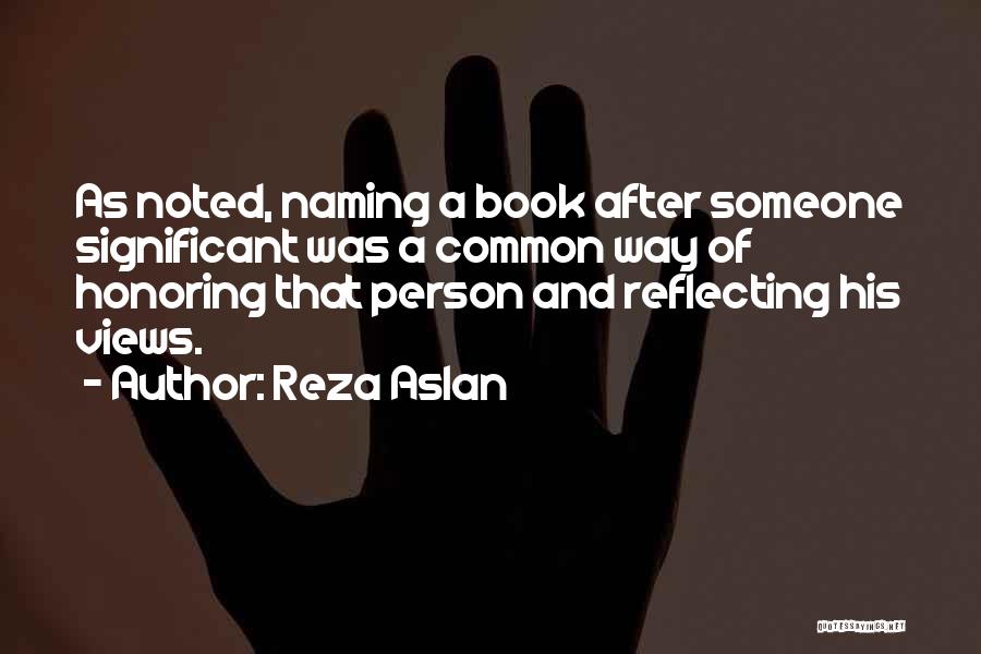 Reza Aslan Quotes: As Noted, Naming A Book After Someone Significant Was A Common Way Of Honoring That Person And Reflecting His Views.