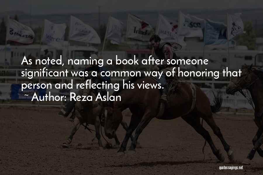 Reza Aslan Quotes: As Noted, Naming A Book After Someone Significant Was A Common Way Of Honoring That Person And Reflecting His Views.