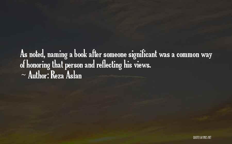 Reza Aslan Quotes: As Noted, Naming A Book After Someone Significant Was A Common Way Of Honoring That Person And Reflecting His Views.