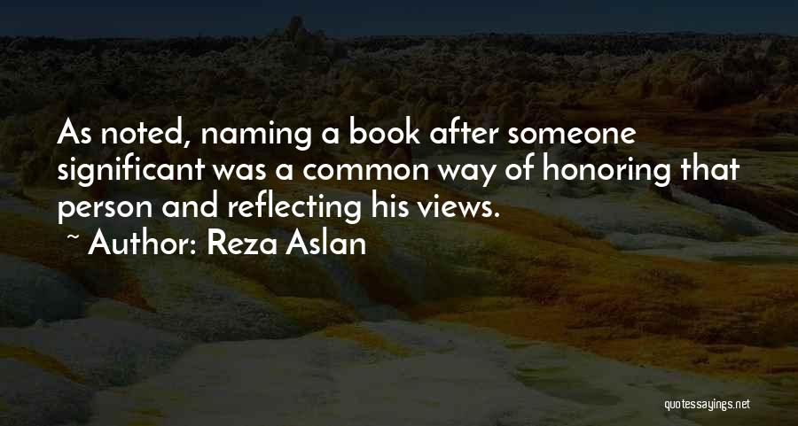 Reza Aslan Quotes: As Noted, Naming A Book After Someone Significant Was A Common Way Of Honoring That Person And Reflecting His Views.