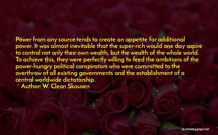 W. Cleon Skousen Quotes: Power From Any Source Tends To Create An Appetite For Additional Power. It Was Almost Inevitable That The Super-rich Would