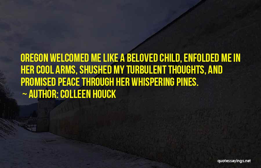 Colleen Houck Quotes: Oregon Welcomed Me Like A Beloved Child, Enfolded Me In Her Cool Arms, Shushed My Turbulent Thoughts, And Promised Peace