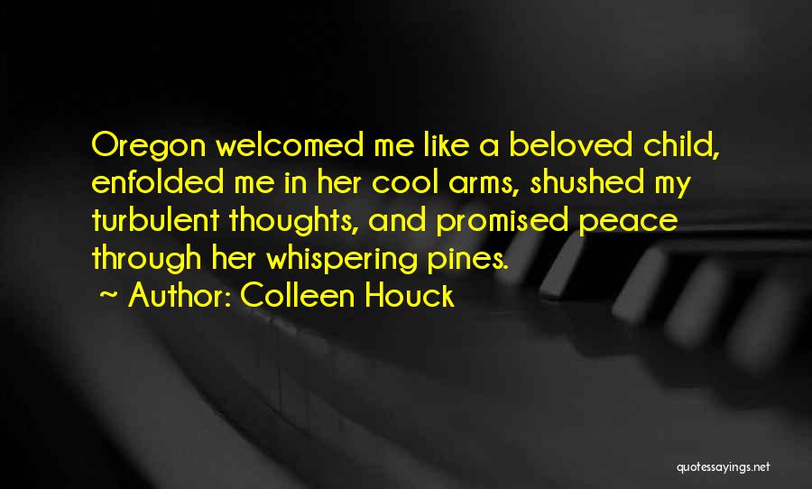 Colleen Houck Quotes: Oregon Welcomed Me Like A Beloved Child, Enfolded Me In Her Cool Arms, Shushed My Turbulent Thoughts, And Promised Peace
