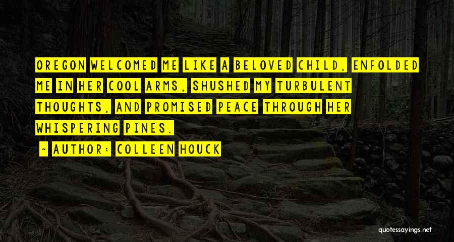 Colleen Houck Quotes: Oregon Welcomed Me Like A Beloved Child, Enfolded Me In Her Cool Arms, Shushed My Turbulent Thoughts, And Promised Peace