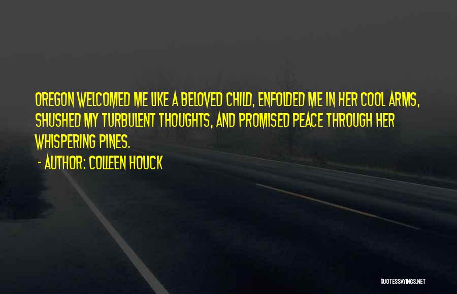 Colleen Houck Quotes: Oregon Welcomed Me Like A Beloved Child, Enfolded Me In Her Cool Arms, Shushed My Turbulent Thoughts, And Promised Peace