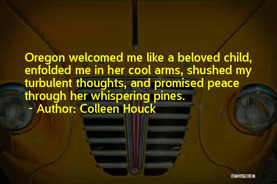 Colleen Houck Quotes: Oregon Welcomed Me Like A Beloved Child, Enfolded Me In Her Cool Arms, Shushed My Turbulent Thoughts, And Promised Peace