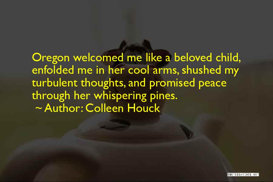 Colleen Houck Quotes: Oregon Welcomed Me Like A Beloved Child, Enfolded Me In Her Cool Arms, Shushed My Turbulent Thoughts, And Promised Peace