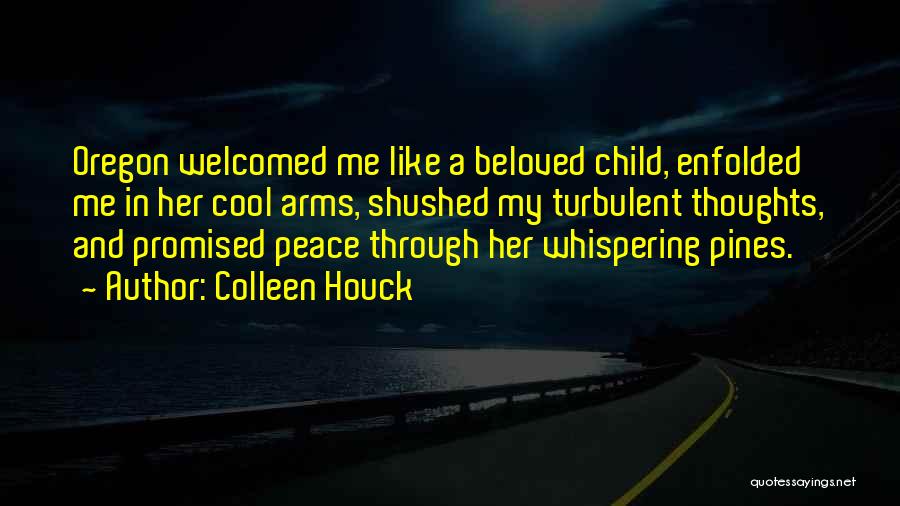 Colleen Houck Quotes: Oregon Welcomed Me Like A Beloved Child, Enfolded Me In Her Cool Arms, Shushed My Turbulent Thoughts, And Promised Peace