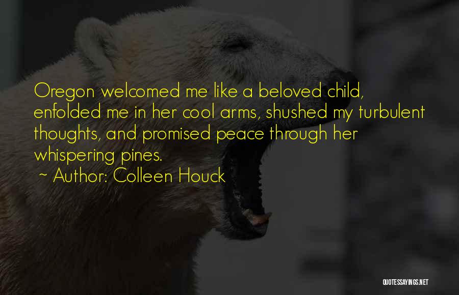 Colleen Houck Quotes: Oregon Welcomed Me Like A Beloved Child, Enfolded Me In Her Cool Arms, Shushed My Turbulent Thoughts, And Promised Peace