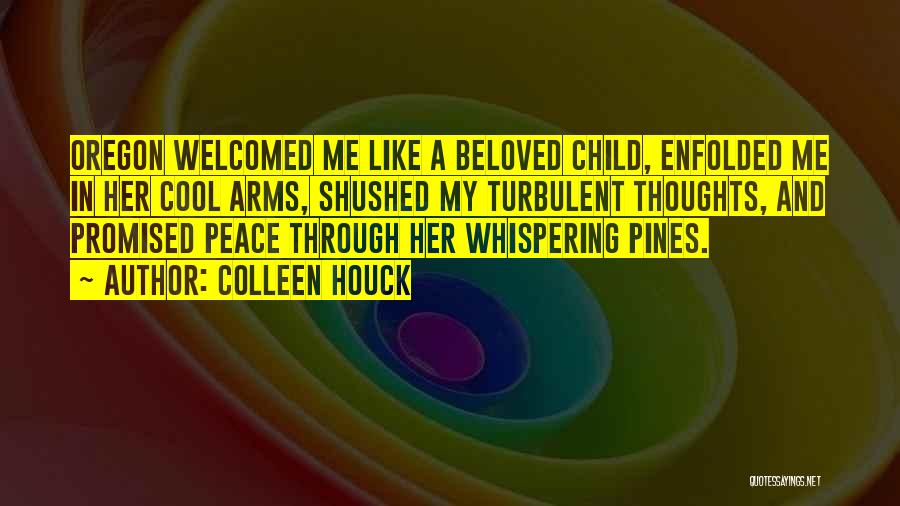 Colleen Houck Quotes: Oregon Welcomed Me Like A Beloved Child, Enfolded Me In Her Cool Arms, Shushed My Turbulent Thoughts, And Promised Peace