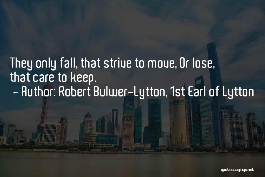 Robert Bulwer-Lytton, 1st Earl Of Lytton Quotes: They Only Fall, That Strive To Move, Or Lose, That Care To Keep.