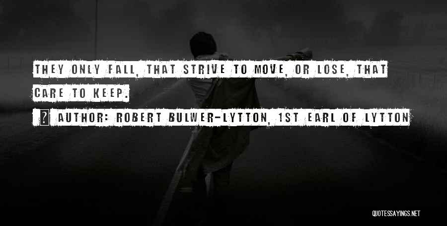 Robert Bulwer-Lytton, 1st Earl Of Lytton Quotes: They Only Fall, That Strive To Move, Or Lose, That Care To Keep.