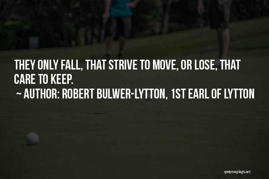 Robert Bulwer-Lytton, 1st Earl Of Lytton Quotes: They Only Fall, That Strive To Move, Or Lose, That Care To Keep.