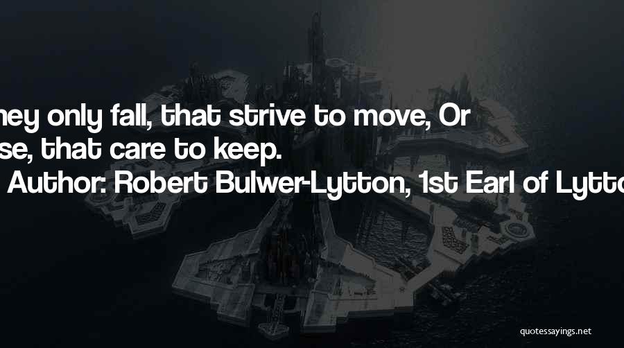 Robert Bulwer-Lytton, 1st Earl Of Lytton Quotes: They Only Fall, That Strive To Move, Or Lose, That Care To Keep.