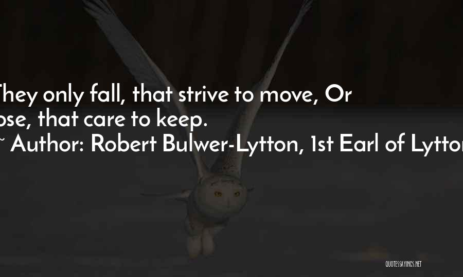Robert Bulwer-Lytton, 1st Earl Of Lytton Quotes: They Only Fall, That Strive To Move, Or Lose, That Care To Keep.