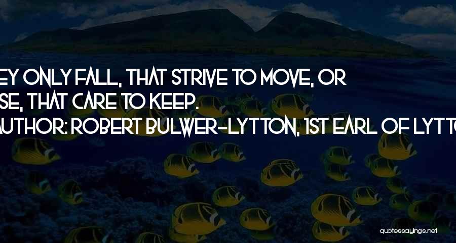 Robert Bulwer-Lytton, 1st Earl Of Lytton Quotes: They Only Fall, That Strive To Move, Or Lose, That Care To Keep.