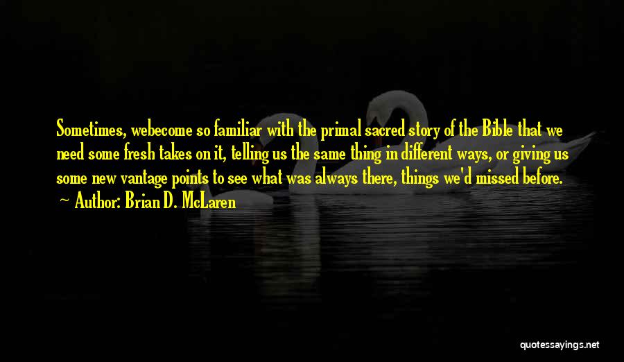 Brian D. McLaren Quotes: Sometimes, Webecome So Familiar With The Primal Sacred Story Of The Bible That We Need Some Fresh Takes On It,