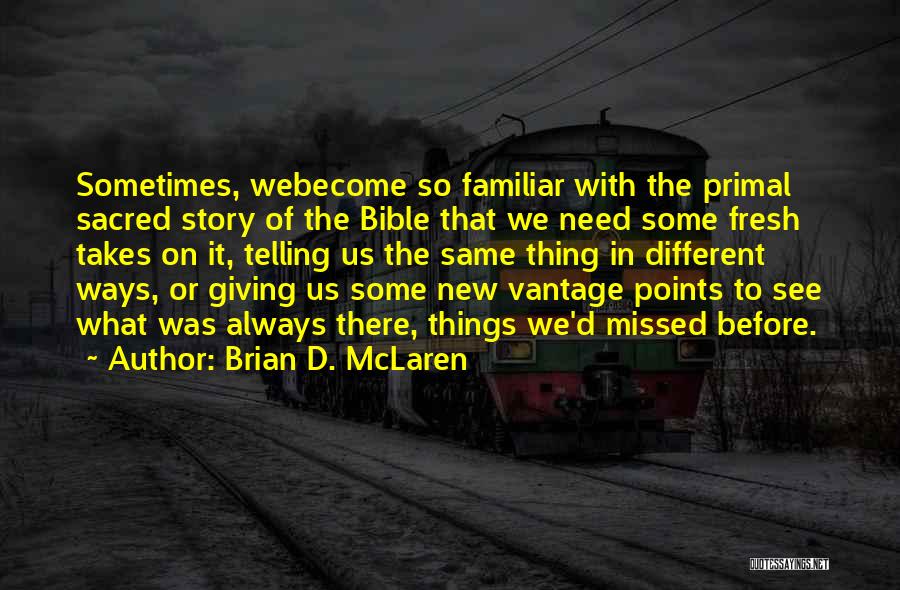 Brian D. McLaren Quotes: Sometimes, Webecome So Familiar With The Primal Sacred Story Of The Bible That We Need Some Fresh Takes On It,