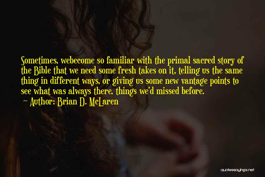 Brian D. McLaren Quotes: Sometimes, Webecome So Familiar With The Primal Sacred Story Of The Bible That We Need Some Fresh Takes On It,