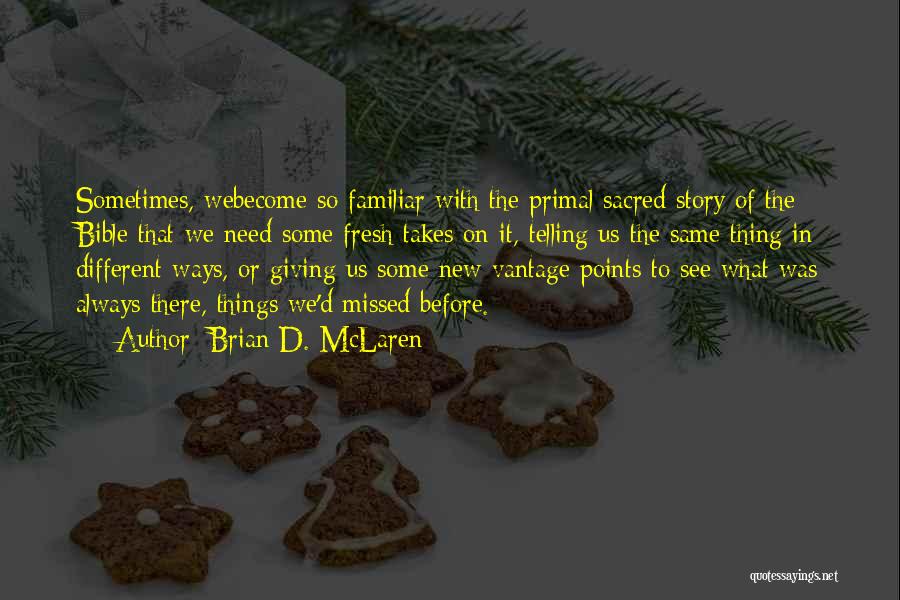 Brian D. McLaren Quotes: Sometimes, Webecome So Familiar With The Primal Sacred Story Of The Bible That We Need Some Fresh Takes On It,