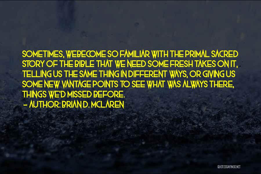 Brian D. McLaren Quotes: Sometimes, Webecome So Familiar With The Primal Sacred Story Of The Bible That We Need Some Fresh Takes On It,