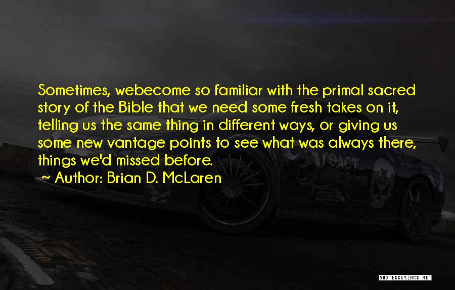 Brian D. McLaren Quotes: Sometimes, Webecome So Familiar With The Primal Sacred Story Of The Bible That We Need Some Fresh Takes On It,
