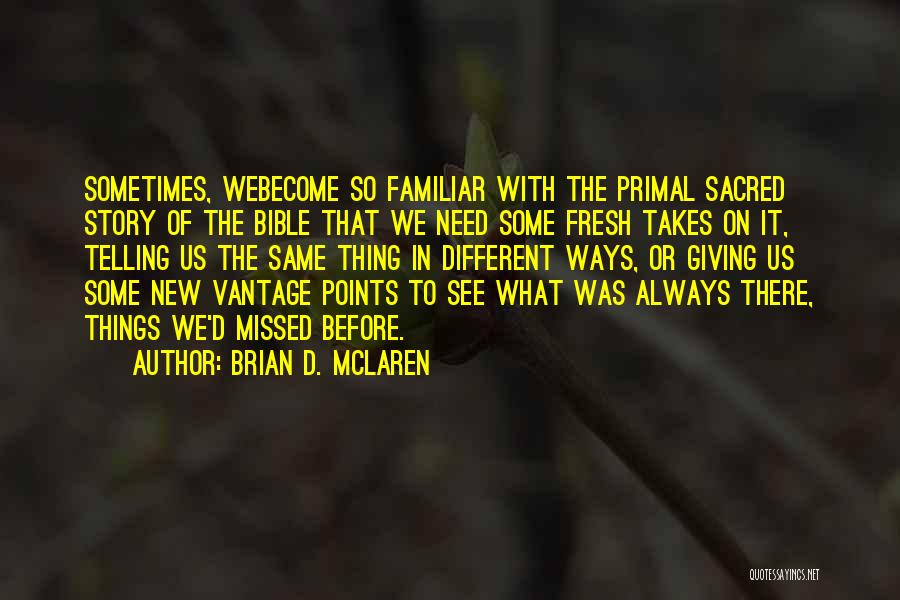 Brian D. McLaren Quotes: Sometimes, Webecome So Familiar With The Primal Sacred Story Of The Bible That We Need Some Fresh Takes On It,