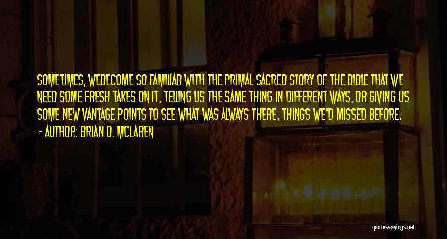 Brian D. McLaren Quotes: Sometimes, Webecome So Familiar With The Primal Sacred Story Of The Bible That We Need Some Fresh Takes On It,