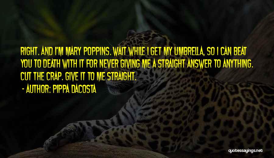 Pippa DaCosta Quotes: Right. And I'm Mary Poppins. Wait While I Get My Umbrella, So I Can Beat You To Death With It