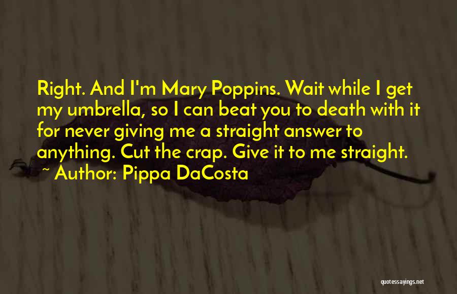 Pippa DaCosta Quotes: Right. And I'm Mary Poppins. Wait While I Get My Umbrella, So I Can Beat You To Death With It