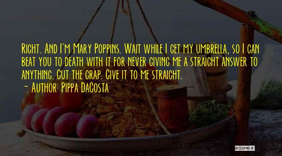 Pippa DaCosta Quotes: Right. And I'm Mary Poppins. Wait While I Get My Umbrella, So I Can Beat You To Death With It