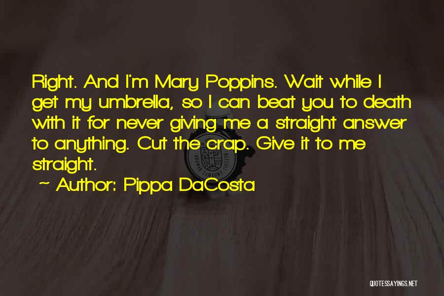 Pippa DaCosta Quotes: Right. And I'm Mary Poppins. Wait While I Get My Umbrella, So I Can Beat You To Death With It