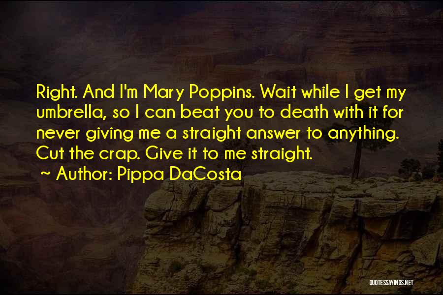 Pippa DaCosta Quotes: Right. And I'm Mary Poppins. Wait While I Get My Umbrella, So I Can Beat You To Death With It