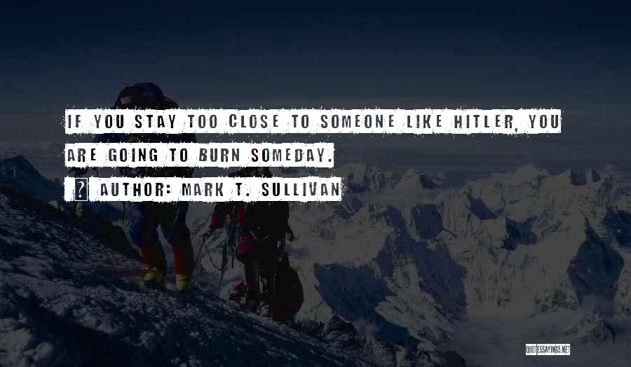 Mark T. Sullivan Quotes: If You Stay Too Close To Someone Like Hitler, You Are Going To Burn Someday.