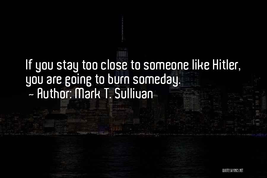 Mark T. Sullivan Quotes: If You Stay Too Close To Someone Like Hitler, You Are Going To Burn Someday.