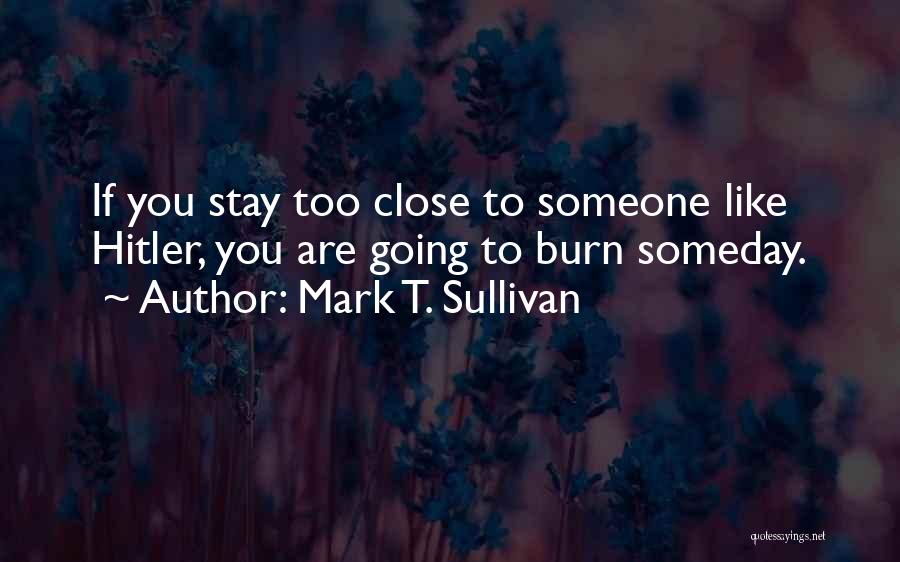 Mark T. Sullivan Quotes: If You Stay Too Close To Someone Like Hitler, You Are Going To Burn Someday.