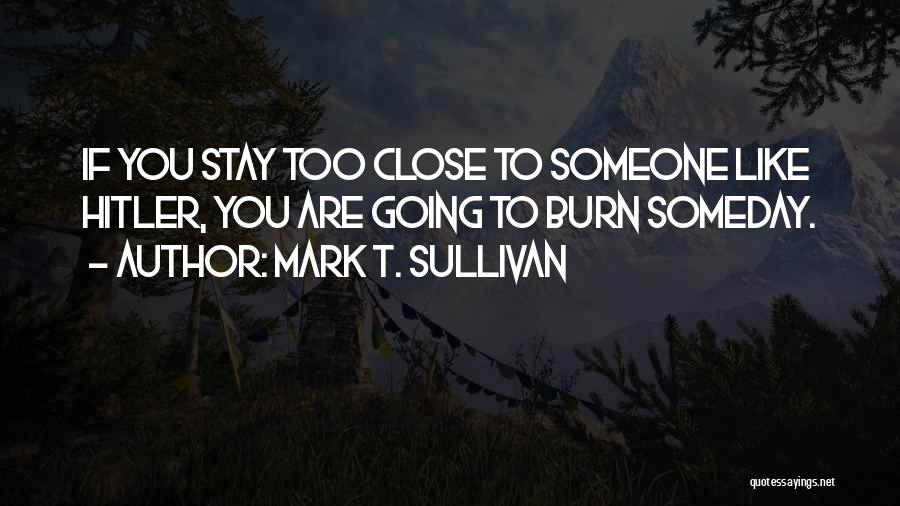 Mark T. Sullivan Quotes: If You Stay Too Close To Someone Like Hitler, You Are Going To Burn Someday.
