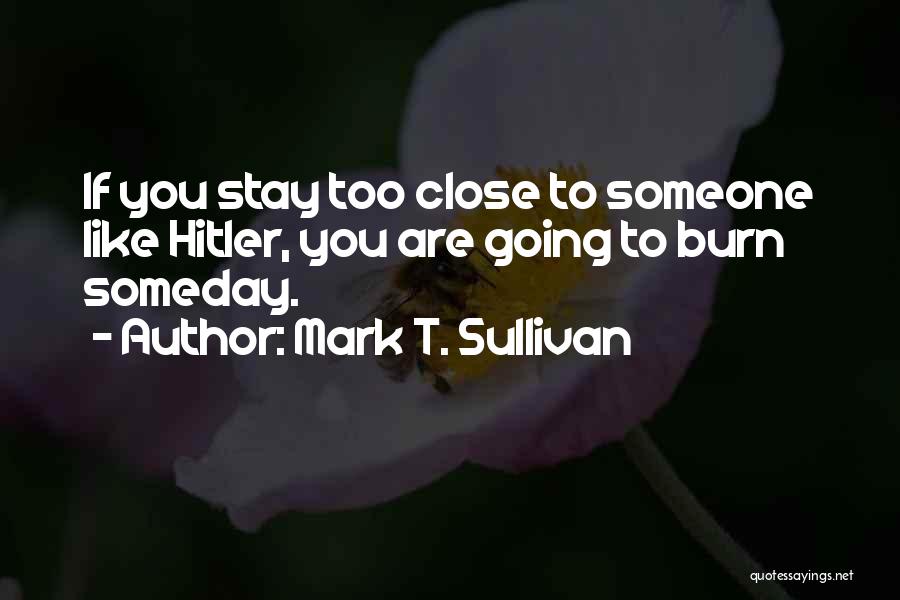 Mark T. Sullivan Quotes: If You Stay Too Close To Someone Like Hitler, You Are Going To Burn Someday.