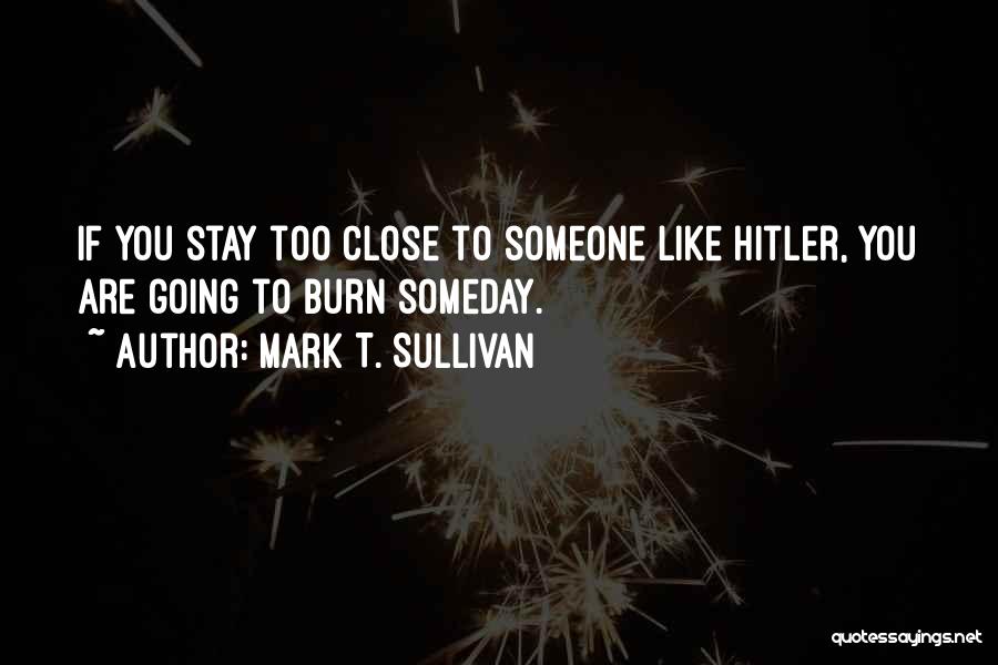 Mark T. Sullivan Quotes: If You Stay Too Close To Someone Like Hitler, You Are Going To Burn Someday.