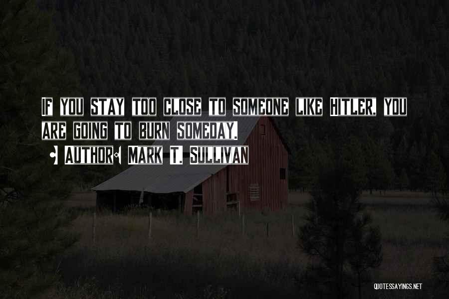 Mark T. Sullivan Quotes: If You Stay Too Close To Someone Like Hitler, You Are Going To Burn Someday.