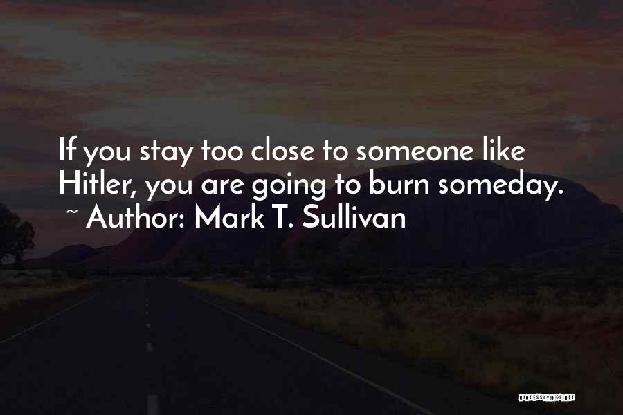 Mark T. Sullivan Quotes: If You Stay Too Close To Someone Like Hitler, You Are Going To Burn Someday.