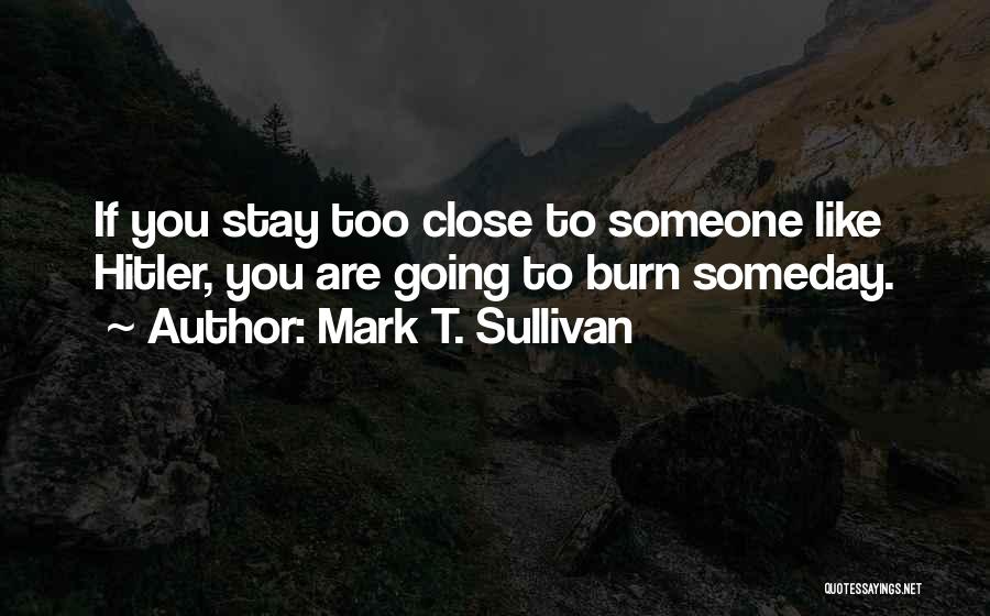 Mark T. Sullivan Quotes: If You Stay Too Close To Someone Like Hitler, You Are Going To Burn Someday.