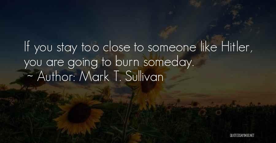 Mark T. Sullivan Quotes: If You Stay Too Close To Someone Like Hitler, You Are Going To Burn Someday.